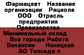 Фармацевт › Название организации ­ Рациола, ООО › Отрасль предприятия ­ Провизорство › Минимальный оклад ­ 1 - Все города Работа » Вакансии   . Ненецкий АО,Топседа п.